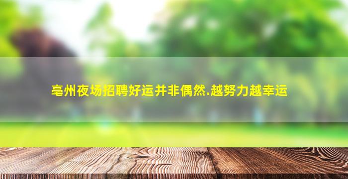 亳州夜场招聘好运并非偶然.越努力越幸运