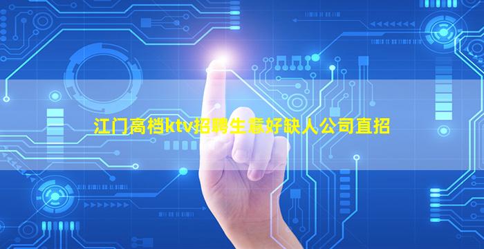 江门高档ktv招聘生意好缺人公司直招