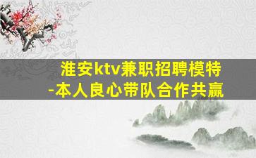 淮安ktv兼职招聘模特-本人良心带队合作共赢